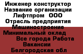 Инженер-конструктор › Название организации ­ Лифтпром, ООО › Отрасль предприятия ­ Машиностроение › Минимальный оклад ­ 30 000 - Все города Работа » Вакансии   . Белгородская обл.,Белгород г.